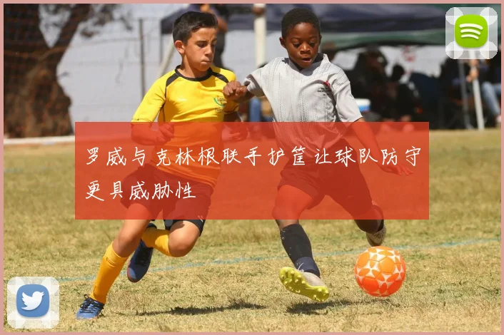 罗威与克林根联手护筐让球队防守更具威胁性