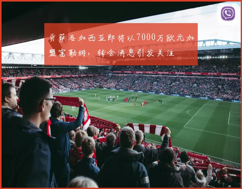 贡萨洛加西亚即将以7000万欧元加盟富勒姆,转会消息引发关注